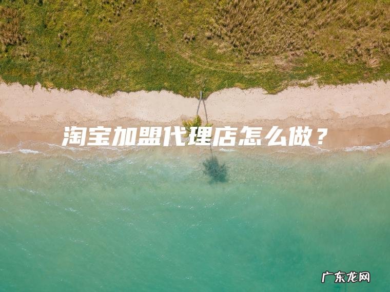 淘宝加盟代理店怎么做？