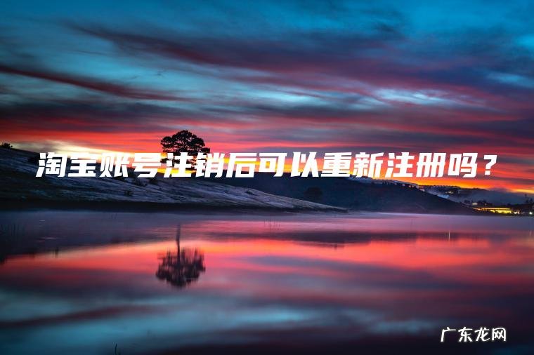 淘宝账号注销后可以重新注册吗？