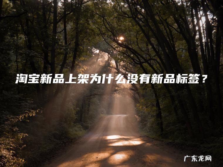 淘宝新品上架为什么没有新品标签? 淘宝新品上架为什么没有新品标签?