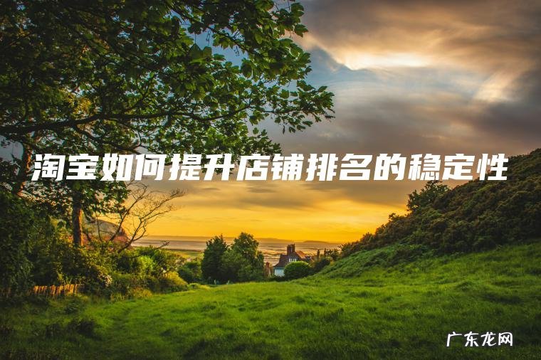 淘宝如何提升店铺排名的稳定性
