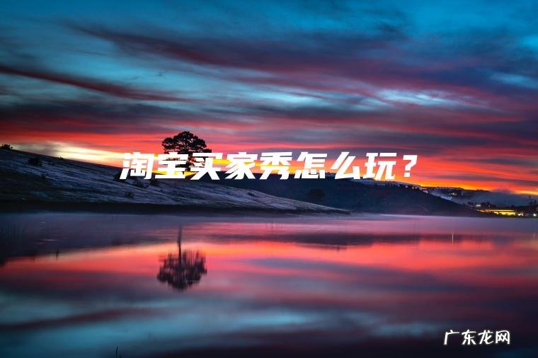 淘宝买家秀怎么玩？