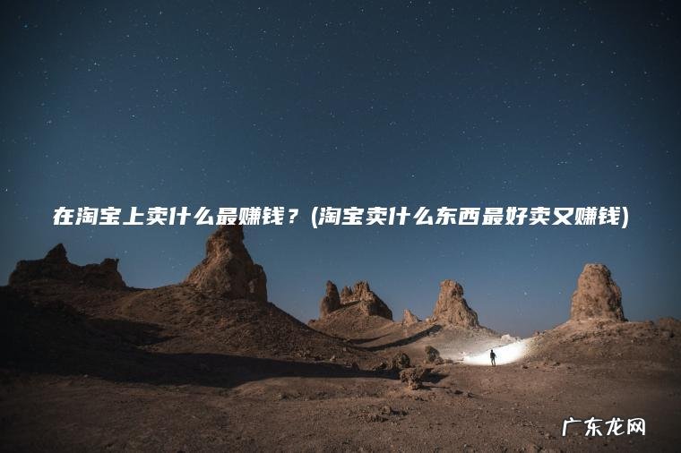 淘宝卖什么东西最好卖又赚钱 在淘宝上卖什么最赚钱？
