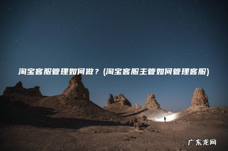 淘宝客服主管如何管理客服 淘宝客服管理如何做？
