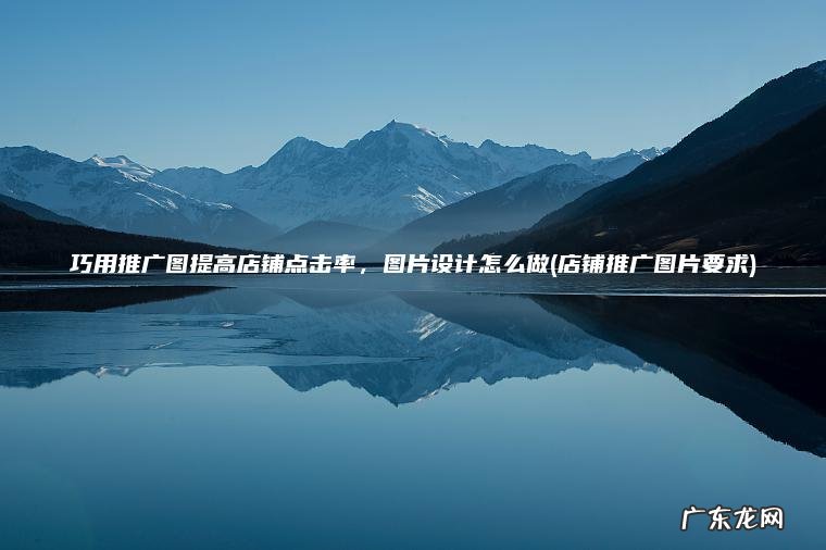 店铺推广图片要求 巧用推广图提高店铺点击率，图片设计怎么做