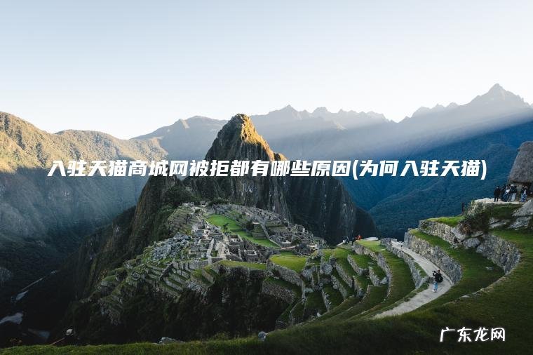 入驻天猫商城网被拒都有哪些原因(为何入驻天猫) 为何入驻天猫 入驻天猫商城网被拒都有哪些原因