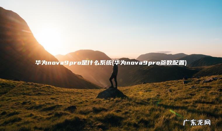 华为nova9pro参数配置 华为nova9pro是什么系统