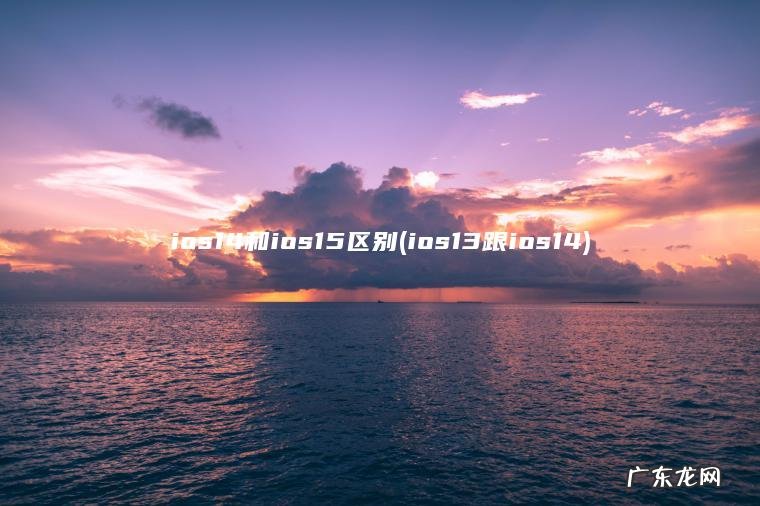 ios14和ios15区别(ios13跟ios14) ios13跟ios14 ios14和ios15区别