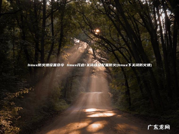 linux下关闭防火墙 linux防火墙设置命令 linux开启/关闭以及配置防火