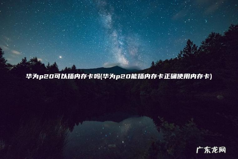 华为p20能插内存卡正确使用内存卡 华为p20可以插内存卡吗