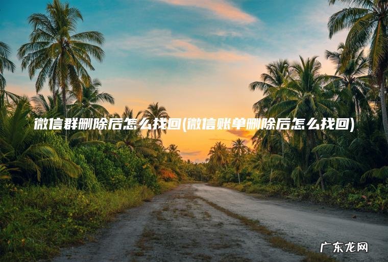 微信账单删除后怎么找回 微信群删除后怎么找回
