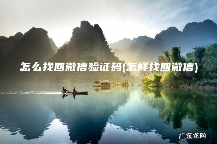 怎么找回微信验证码(怎样找回微信) 怎样找回微信 怎么找回微信验证码