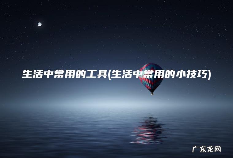 生活中常用的小技巧 生活中常用的工具