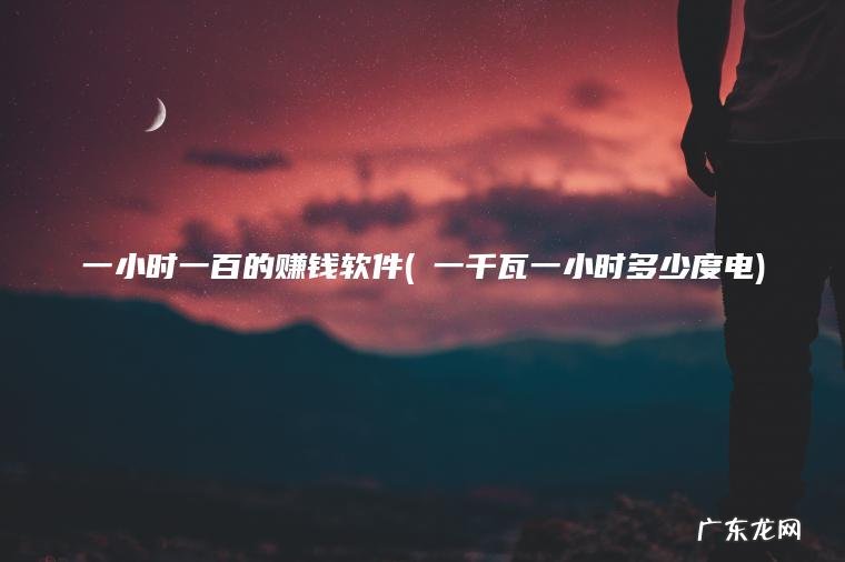 ?一千瓦一小时多少度电 一小时一百的赚钱软件