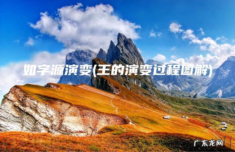 如字源演变(王的演变过程图解) 王的演变过程图解 如字源演变