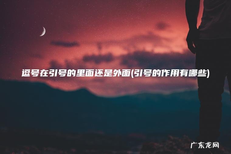 逗号在引号的里面还是外面(引号的作用有哪些) 引号的作用有哪些 逗号在引号的里面还是外面