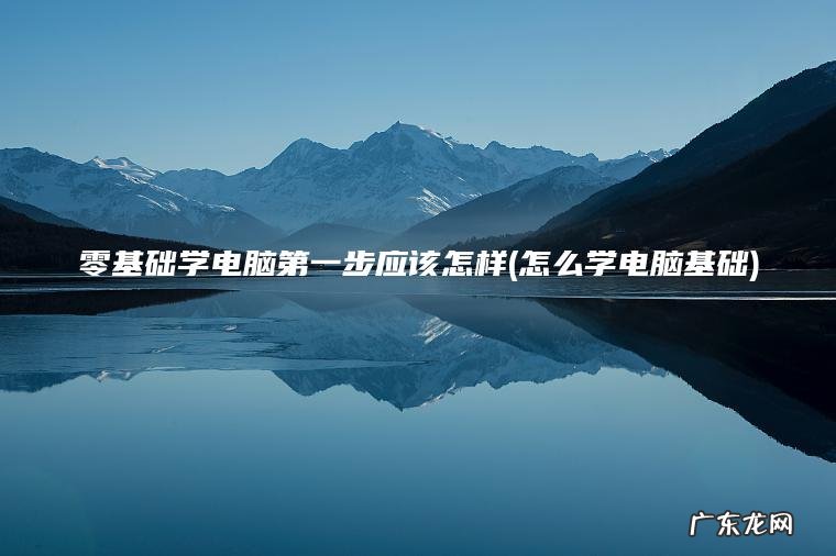 怎么学电脑基础 零基础学电脑第一步应该怎样