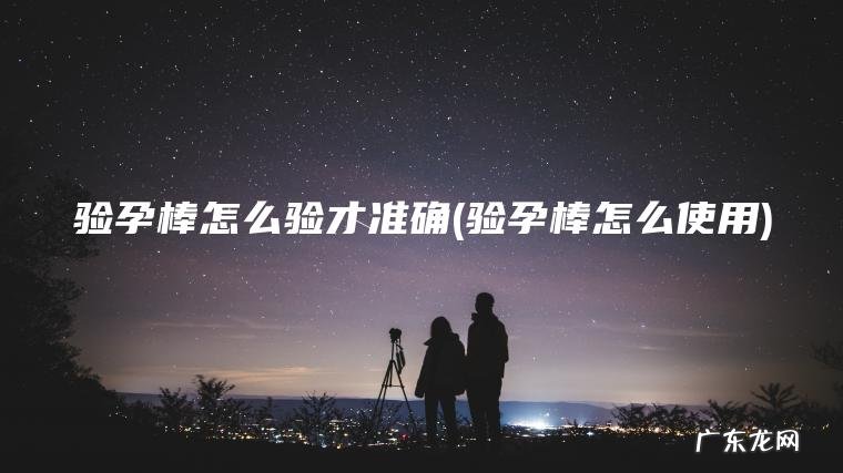 验孕棒怎么使用 验孕棒怎么验才准确