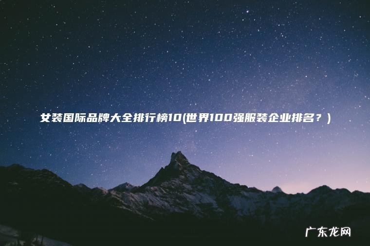 世界100强服装企业排名？ 女装国际品牌大全排行榜10