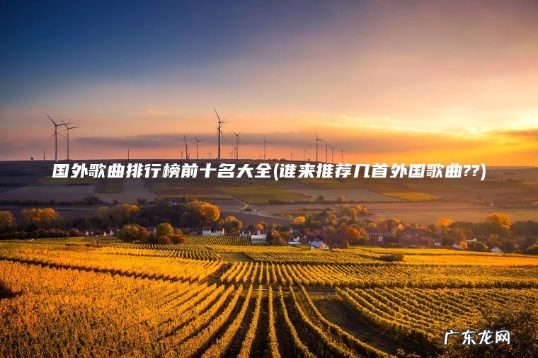 国外歌曲排行榜前十名大全(谁来推荐几首外国歌曲??) 谁来推荐几首外国歌曲?? 国外歌曲排行榜前十名大全