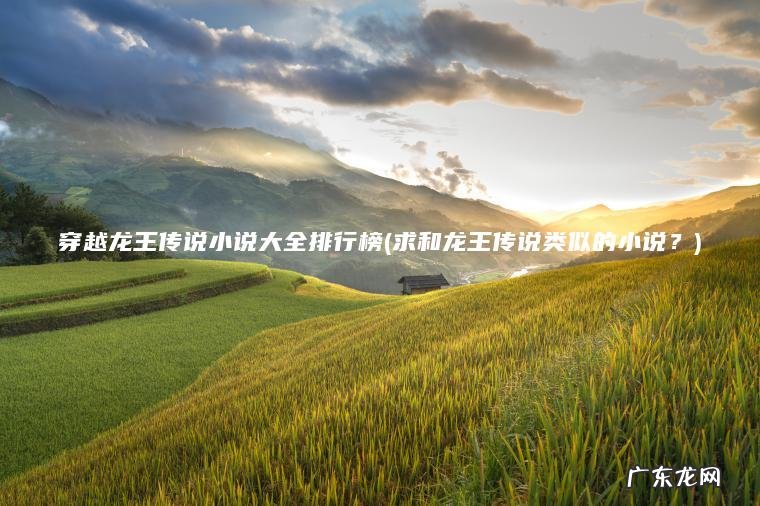 穿越龙王传说小说大全排行榜(求和龙王传说类似的小说?) 求和龙王传说类似的小说? 穿越龙王传说小说大全排行榜