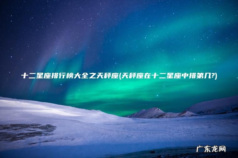 天秤座在十二星座中排第几? 十二星座排行榜大全之天秤座