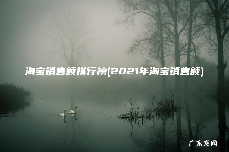 淘宝销售额排行榜(2021年淘宝销售额) 2021年淘宝销售额 淘宝销售额排行榜