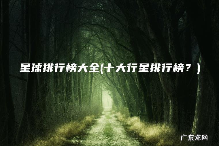 星球排行榜大全(十大行星排行榜?) 十大行星排行榜? 星球排行榜大全