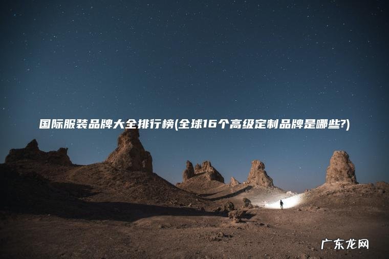国际服装品牌大全排行榜(全球16个高级定制品牌是哪些?) 全球16个高级定制品牌是哪些? 国际服装品牌大全排行榜