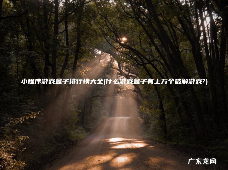 什么游戏盒子有上万个破解游戏? 小程序游戏盒子排行榜大全