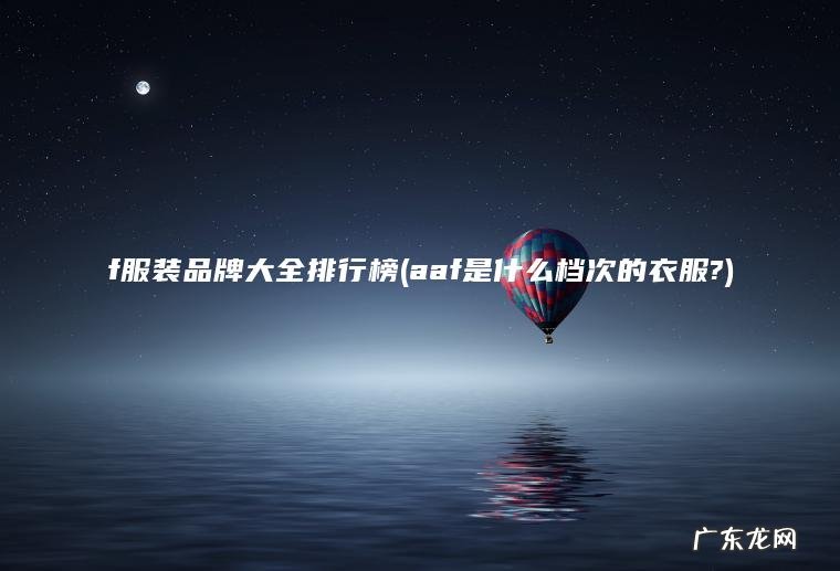 f服装品牌大全排行榜(aaf是什么档次的衣服?) aaf是什么档次的衣服? f服装品牌大全排行榜