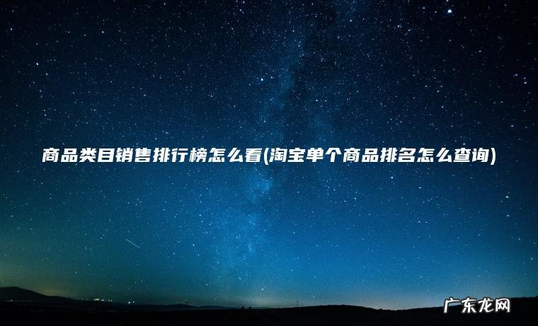 淘宝单个商品排名怎么查询 商品类目销售排行榜怎么看