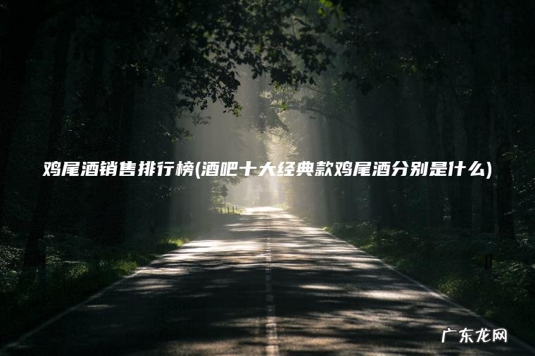 酒吧十大经典款鸡尾酒分别是什么 鸡尾酒销售排行榜