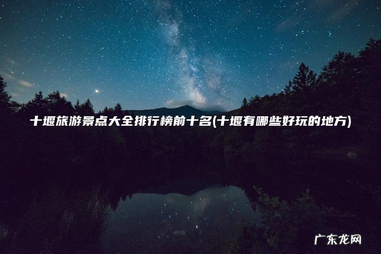 十堰旅游景点大全排行榜前十名(十堰有哪些好玩的地方)