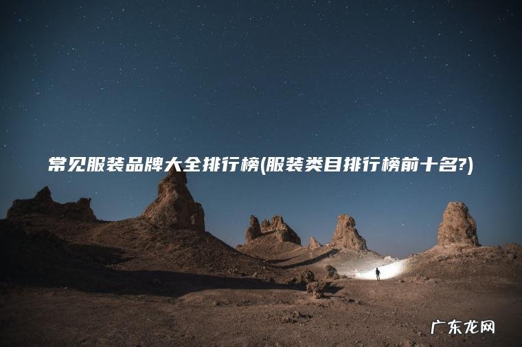 常见服装品牌大全排行榜(服装类目排行榜前十名?) 服装类目排行榜前十名? 常见服装品牌大全排行榜
