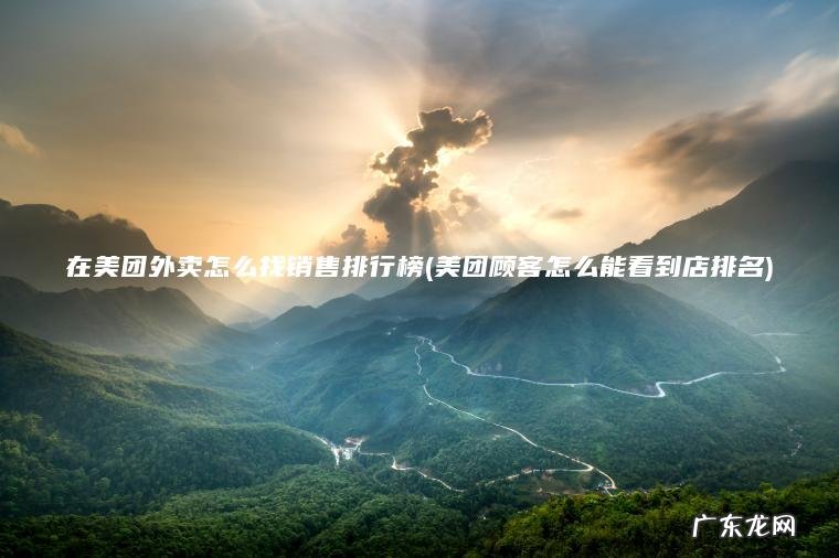 在美团外卖怎么找销售排行榜(美团顾客怎么能看到店排名) 美团顾客怎么能看到店排名 在美团外卖怎么找销售排行榜
