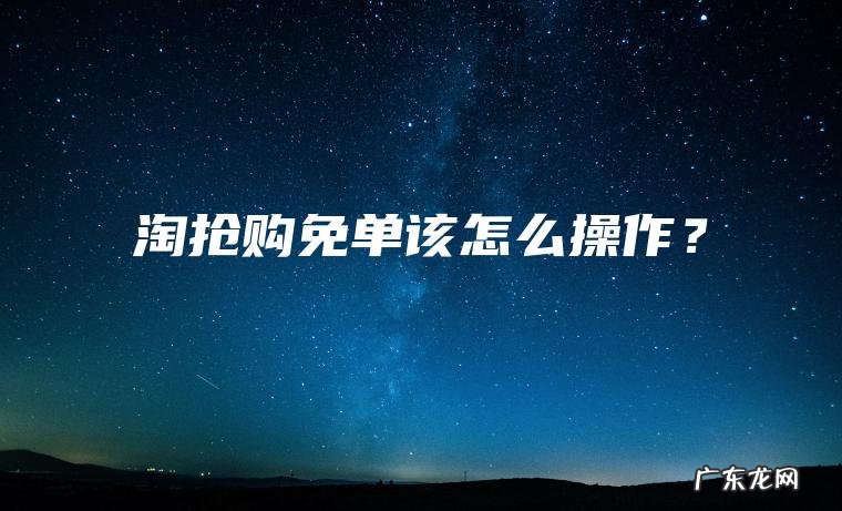 淘抢购免单该怎么操作? 淘抢购免单该怎么操作?