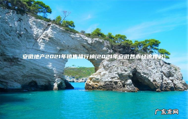 2021年安徽各市经济排名 安徽地产2021年销售排行榜