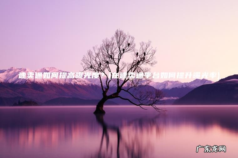 速卖通如何提高曝光度?(在速卖通平台如何提升曝光率) 在速卖通平台如何提升曝光率 速卖通如何提高曝光度?