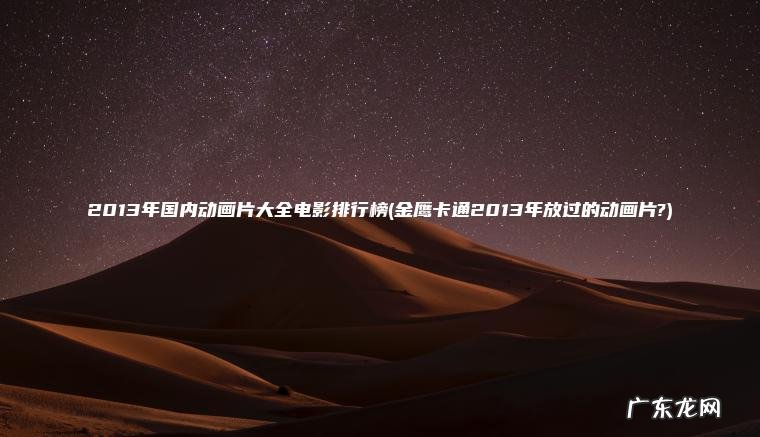 金鹰卡通2013年放过的动画片? 2013年国内动画片大全电影排行榜