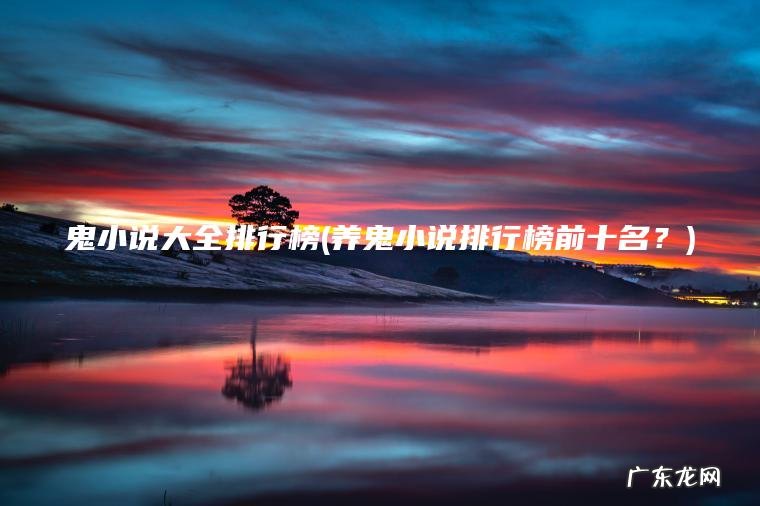 鬼小说大全排行榜(养鬼小说排行榜前十名?) 养鬼小说排行榜前十名? 鬼小说大全排行榜