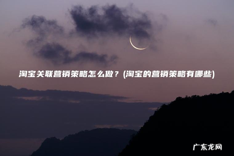 淘宝的营销策略有哪些 淘宝关联营销策略怎么做？