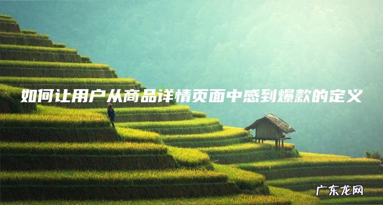 如何让用户从商品详情页面中感到爆款的定义 如何让用户从商品详情页面中感到爆款的定义