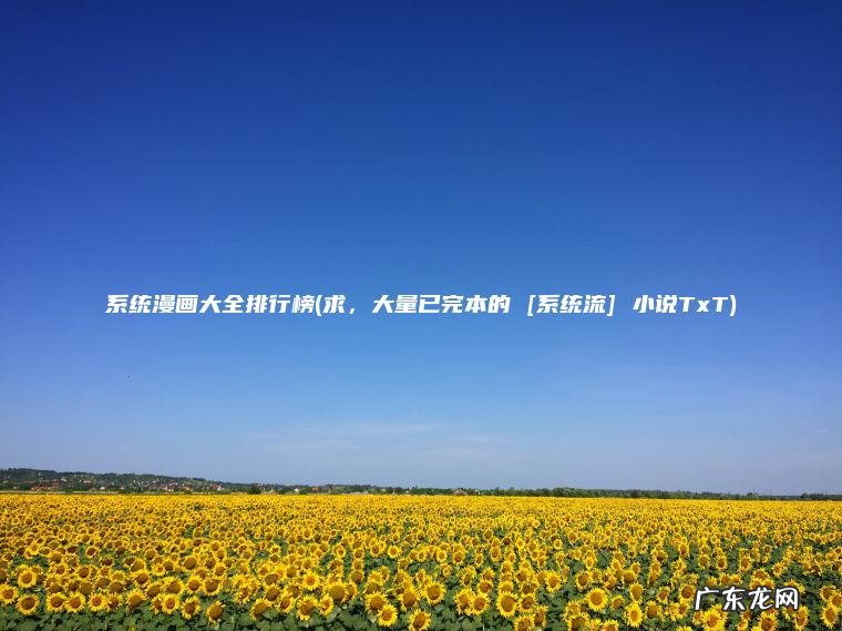系统漫画大全排行榜(求，大量已完本的 [系统流] 小说TxT)