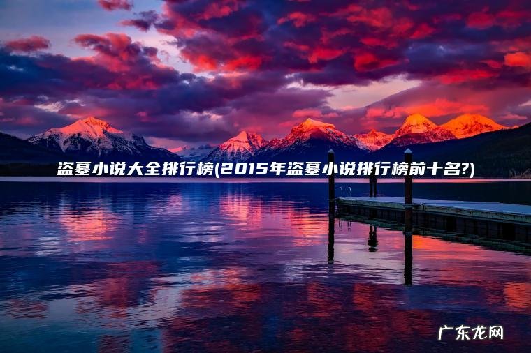 盗墓小说大全排行榜(2015年盗墓小说排行榜前十名?) 2015年盗墓小说排行榜前十名? 盗墓小说大全排行榜