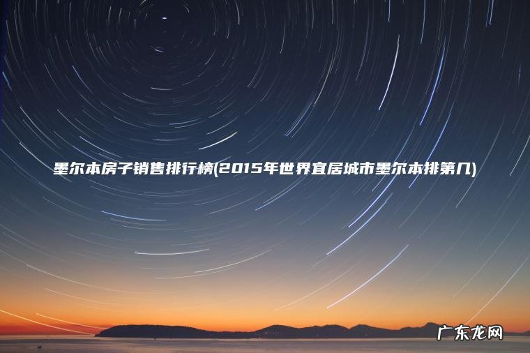 墨尔本房子销售排行榜(2015年世界宜居城市墨尔本排第几) 2015年世界宜居城市墨尔本排第几 墨尔本房子销售排行榜