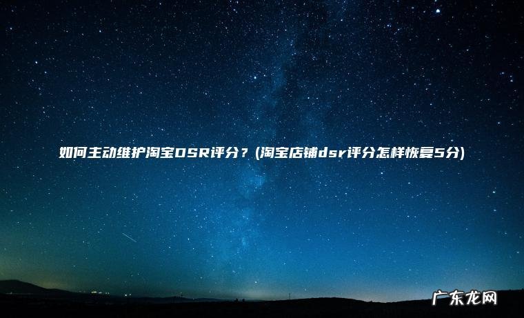 淘宝店铺dsr评分怎样恢复5分 如何主动维护淘宝DSR评分？