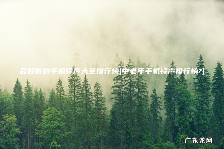 最好听的手机铃声大全排行榜(中老年手机铃声排行榜?) 中老年手机铃声排行榜? 最好听的手机铃声大全排行榜