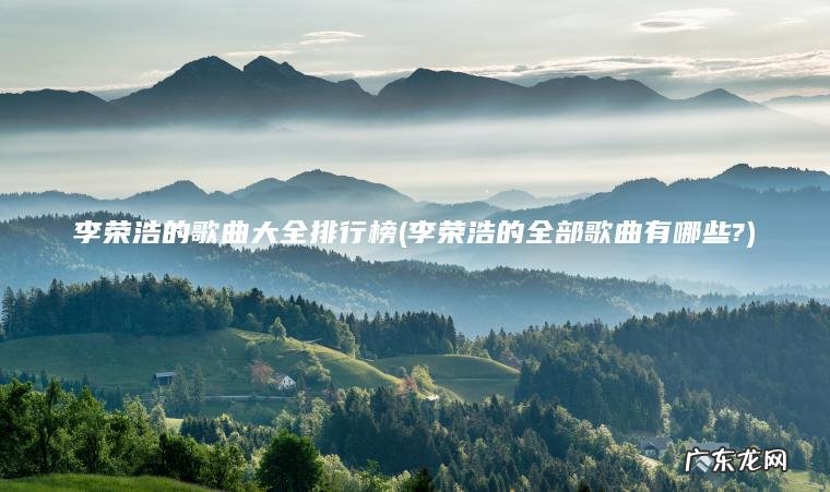 李荣浩的歌曲大全排行榜(李荣浩的全部歌曲有哪些?)