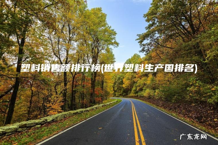 塑料销售额排行榜(世界塑料生产国排名) 世界塑料生产国排名 塑料销售额排行榜