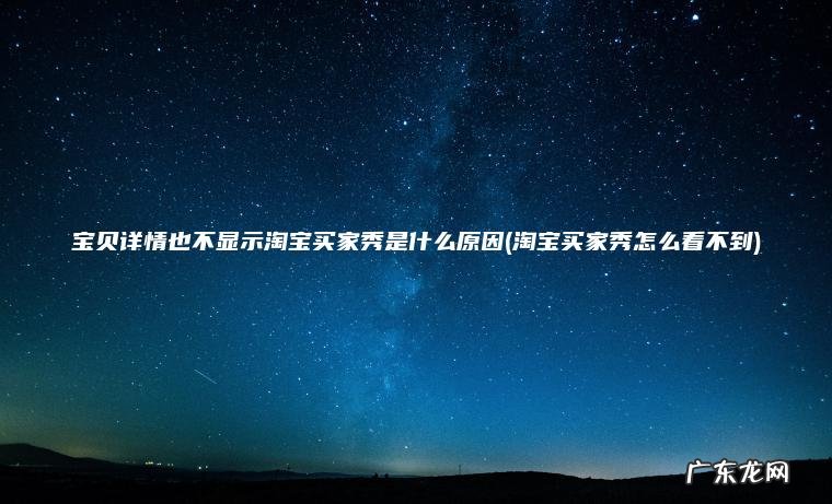 宝贝详情也不显示淘宝买家秀是什么原因(淘宝买家秀怎么看不到) 淘宝买家秀怎么看不到 宝贝详情也不显示淘宝买家秀是什么原因